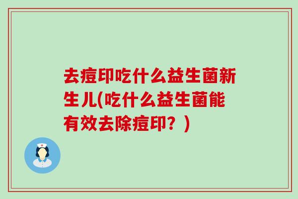 去痘印吃什么益生菌新生儿(吃什么益生菌能有效去除痘印？)