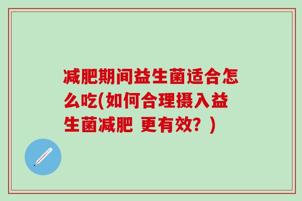 减肥期间益生菌适合怎么吃(如何合理摄入益生菌减肥 更有效？)