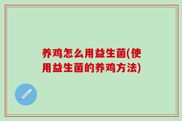 养鸡怎么用益生菌(使用益生菌的养鸡方法)