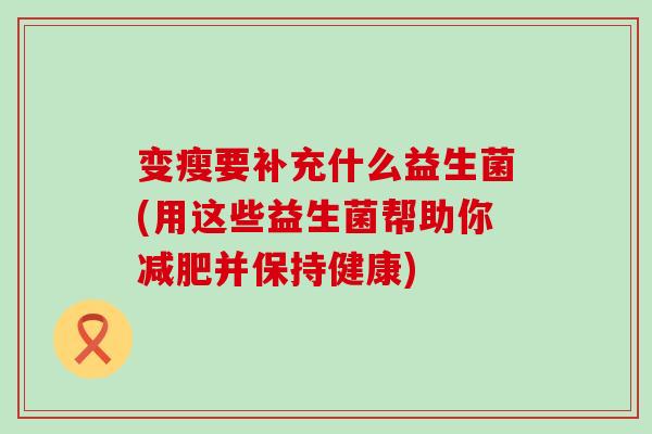 变瘦要补充什么益生菌(用这些益生菌帮助你减肥并保持健康)