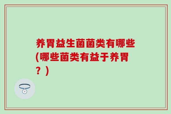 养胃益生菌菌类有哪些(哪些菌类有益于养胃？)