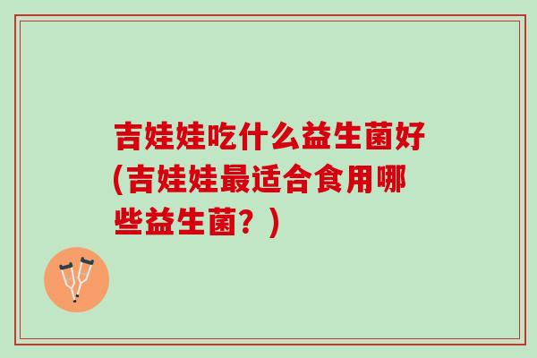 吉娃娃吃什么益生菌好(吉娃娃最适合食用哪些益生菌？)