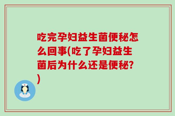 吃完孕妇益生菌怎么回事(吃了孕妇益生菌后为什么还是？)