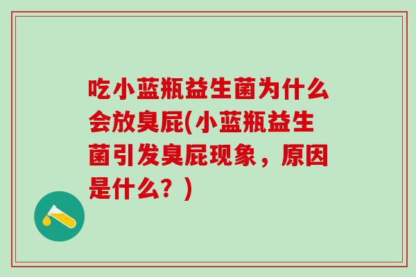 吃小蓝瓶益生菌为什么会放臭屁(小蓝瓶益生菌引发臭屁现象，原因是什么？)