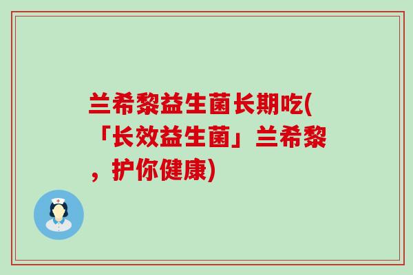 兰希黎益生菌长期吃(「长效益生菌」兰希黎，护你健康)