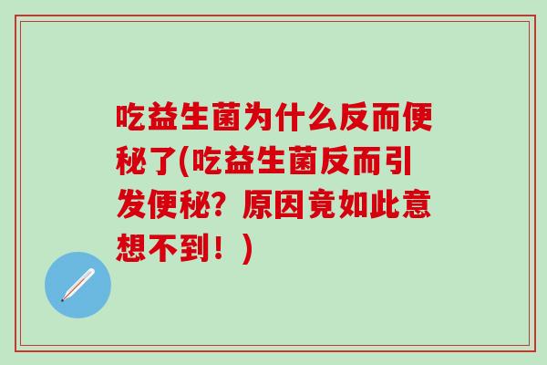 吃益生菌为什么反而便秘了(吃益生菌反而引发便秘？原因竟如此意想不到！)