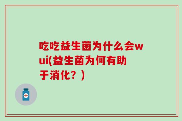 吃吃益生菌为什么会wui(益生菌为何有助于消化？)