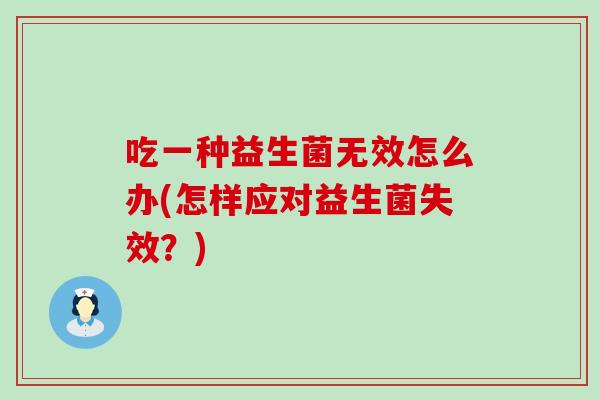 吃一种益生菌无效怎么办(怎样应对益生菌失效？)