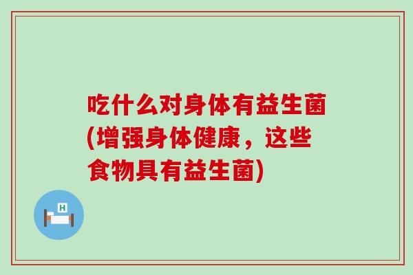 吃什么对身体有益生菌(增强身体健康，这些食物具有益生菌)