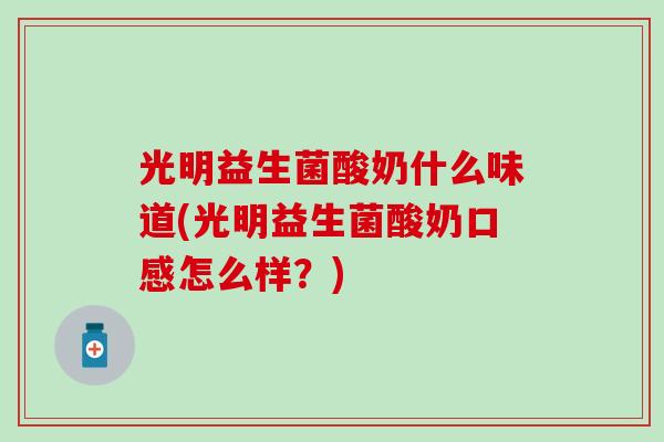 光明益生菌酸奶什么味道(光明益生菌酸奶口感怎么样？)
