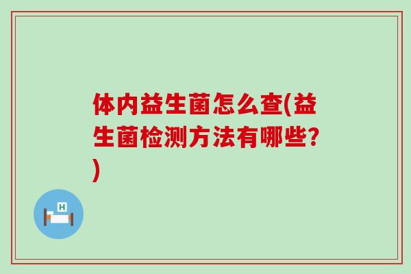 体内益生菌怎么查(益生菌检测方法有哪些？)