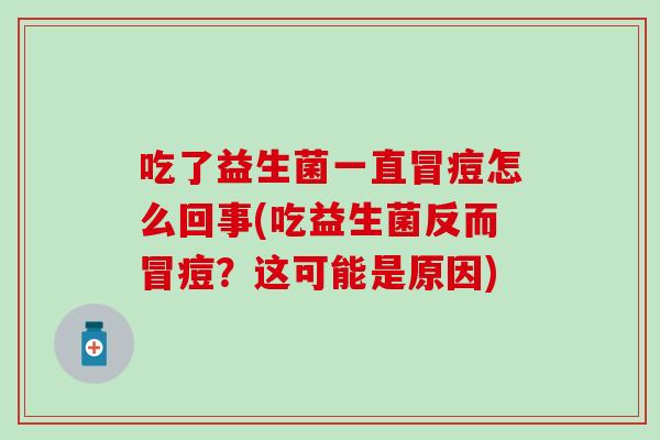 吃了益生菌一直冒痘怎么回事(吃益生菌反而冒痘？这可能是原因)