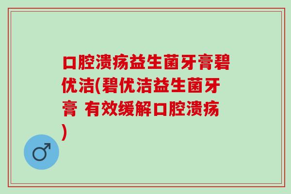 益生菌牙膏碧优洁(碧优洁益生菌牙膏 有效缓解) 益生菌牙膏碧优洁(碧优洁益生菌牙膏 有效缓解)