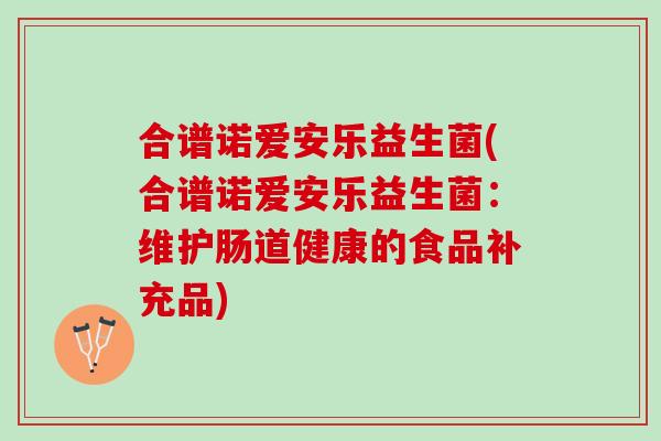合谱诺爱安乐益生菌(合谱诺爱安乐益生菌：维护肠道健康的食品补充品)