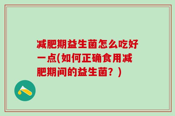 减肥期益生菌怎么吃好一点(如何正确食用减肥期间的益生菌？)