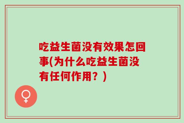 吃益生菌没有效果怎回事(为什么吃益生菌没有任何作用？)