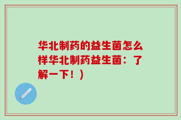 华北制药的益生菌怎么样华北制药益生菌：了解一下！)