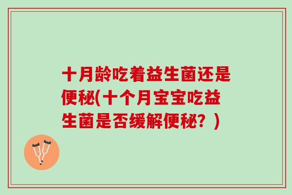 十月龄吃着益生菌还是便秘(十个月宝宝吃益生菌是否缓解便秘？)