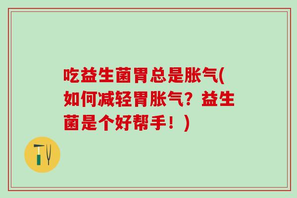 吃益生菌胃总是胀气(如何减轻胃胀气？益生菌是个好帮手！)