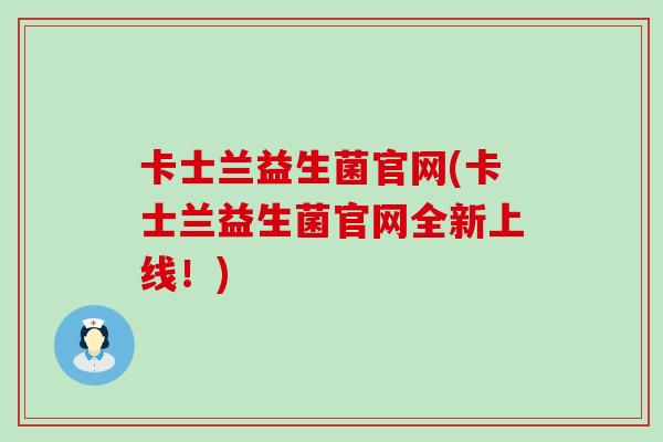 卡士兰益生菌官网(卡士兰益生菌官网全新上线！)