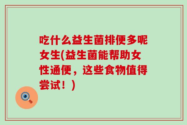 吃什么益生菌排便多呢女生(益生菌能帮助女性通便，这些食物值得尝试！)