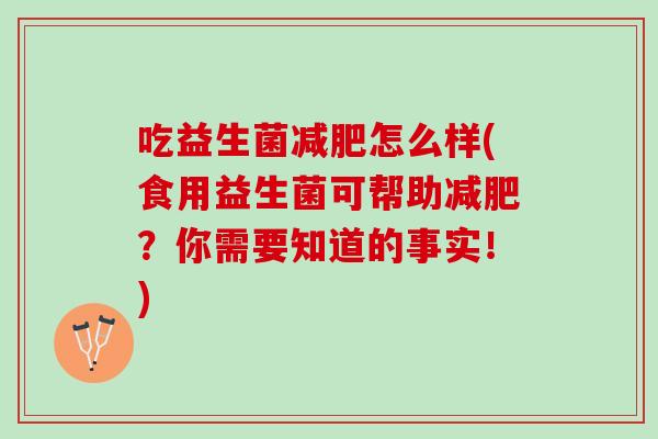 吃益生菌减肥怎么样(食用益生菌可帮助减肥？你需要知道的事实！)