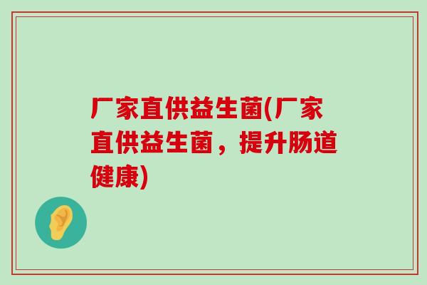 厂家直供益生菌(厂家直供益生菌，提升肠道健康)