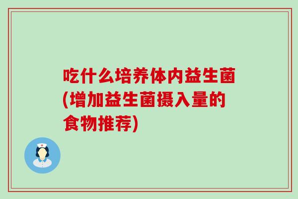吃什么培养体内益生菌(增加益生菌摄入量的食物推荐)