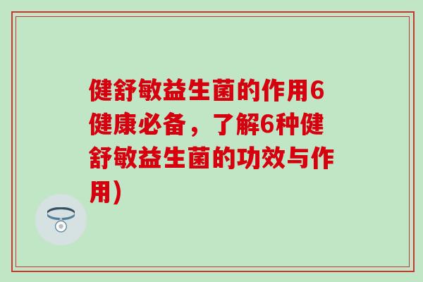 健舒敏益生菌的作用6健康必备，了解6种健舒敏益生菌的功效与作用)