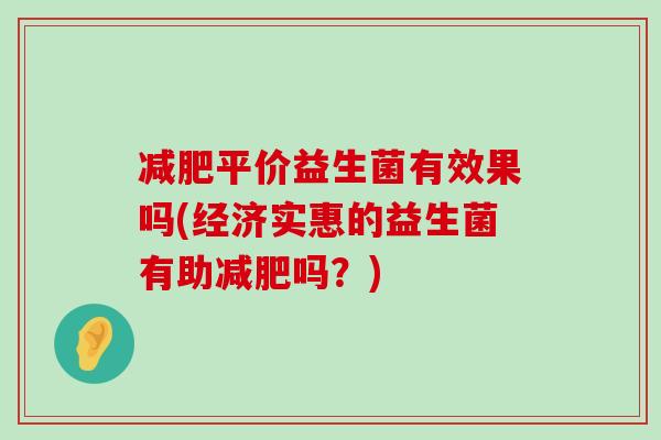 减肥平价益生菌有效果吗(经济实惠的益生菌有助减肥吗？)