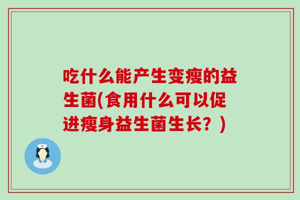 吃什么能产生变瘦的益生菌(食用什么可以促进瘦身益生菌生长？)