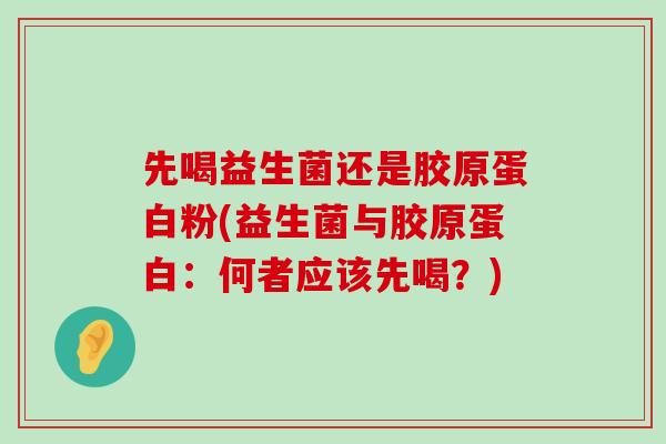 先喝益生菌还是胶原蛋白粉(益生菌与胶原蛋白：何者应该先喝？)