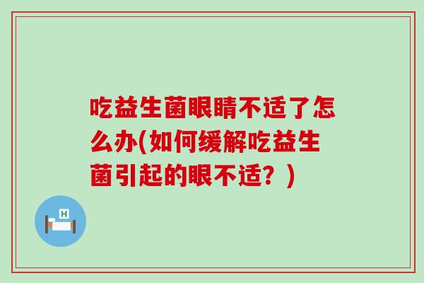吃益生菌眼睛不适了怎么办(如何缓解吃益生菌引起的眼不适？)