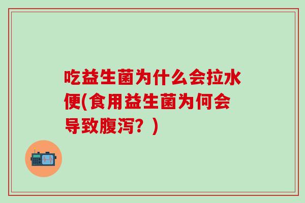 吃益生菌为什么会拉水便(食用益生菌为何会导致腹泻？)