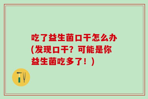 吃了益生菌口干怎么办(发现口干？可能是你益生菌吃多了！)