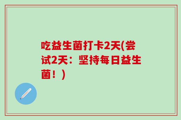 吃益生菌打卡2天(尝试2天：坚持每日益生菌！)