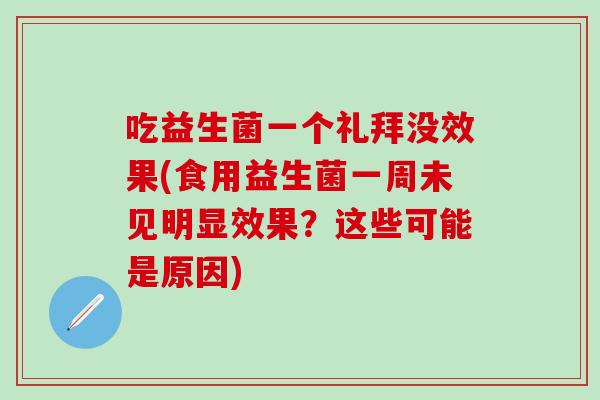 吃益生菌一个礼拜没效果(食用益生菌一周未见明显效果？这些可能是原因)