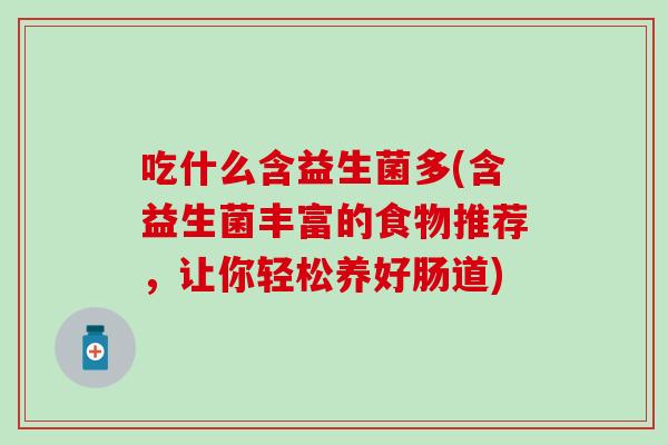 吃什么含益生菌多(含益生菌丰富的食物推荐，让你轻松养好肠道)