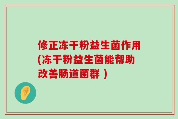修正冻干粉益生菌作用(冻干粉益生菌能帮助改善肠道菌群 )