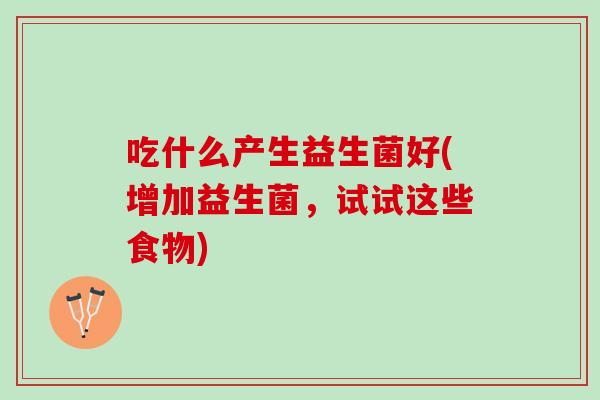 吃什么产生益生菌好(增加益生菌，试试这些食物)