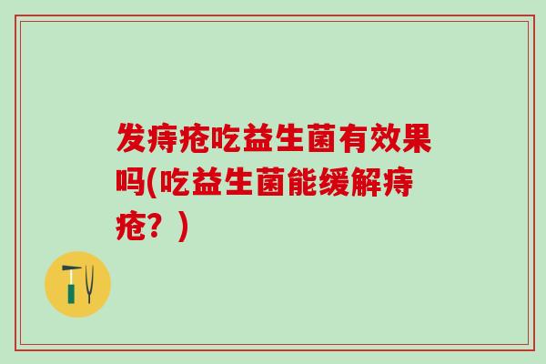 发痔疮吃益生菌有效果吗(吃益生菌能缓解痔疮？)