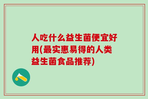 人吃什么益生菌便宜好用(最实惠易得的人类益生菌食品推荐)