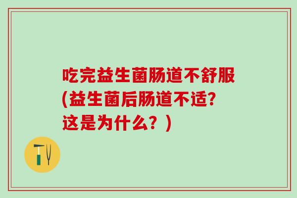 吃完益生菌肠道不舒服(益生菌后肠道不适？这是为什么？)