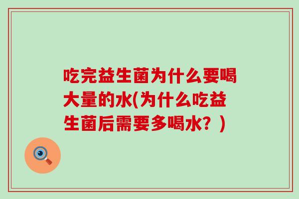 吃完益生菌为什么要喝大量的水(为什么吃益生菌后需要多喝水？)