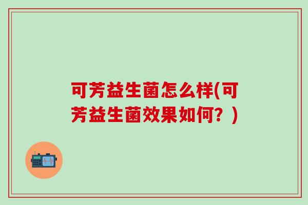 可芳益生菌怎么样(可芳益生菌效果如何？)