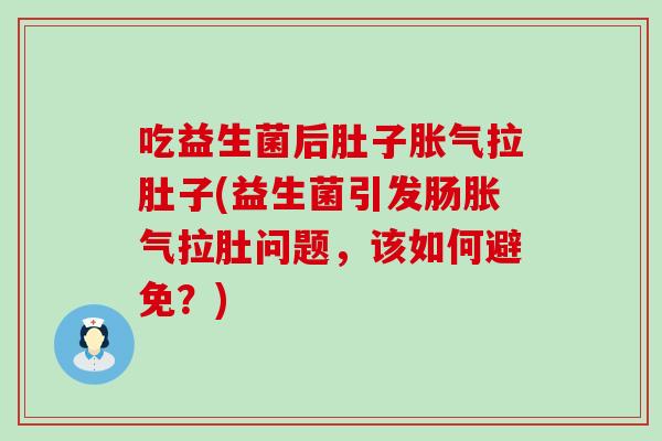 吃益生菌后肚子胀气拉肚子(益生菌引发肠胀气拉肚问题，该如何避免？)