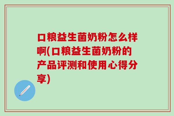 口粮益生菌奶粉怎么样啊(口粮益生菌奶粉的产品评测和使用心得分享)