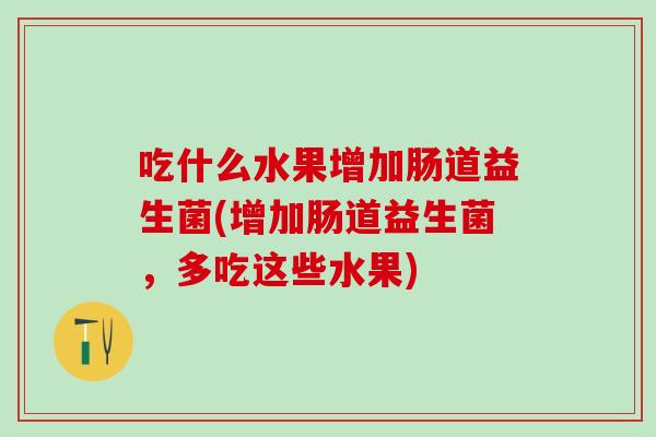 吃什么水果增加肠道益生菌(增加肠道益生菌，多吃这些水果)