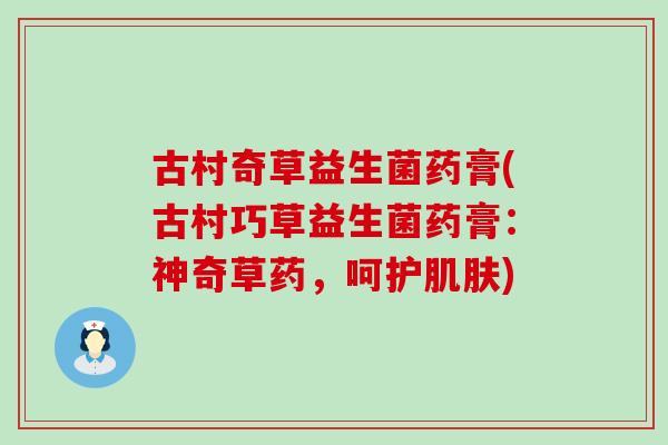古村奇草益生菌药膏(古村巧草益生菌药膏：神奇草药，呵护肌肤)