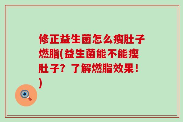 修正益生菌怎么瘦肚子燃脂(益生菌能不能瘦肚子？了解燃脂效果！)